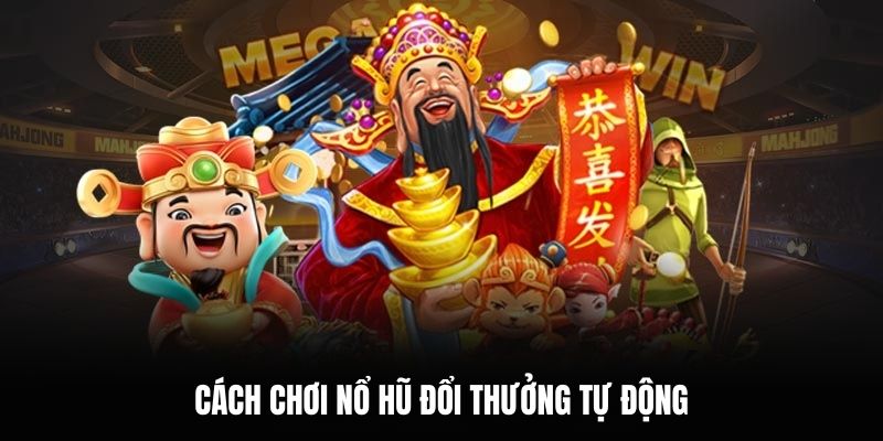 Cách chơi nổ hũ đổi thưởng tự động.