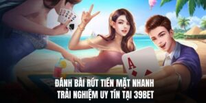 Đánh Bài Rút Tiền Mặt Nhanh – Trải Nghiệm Uy Tín Tại 39BET