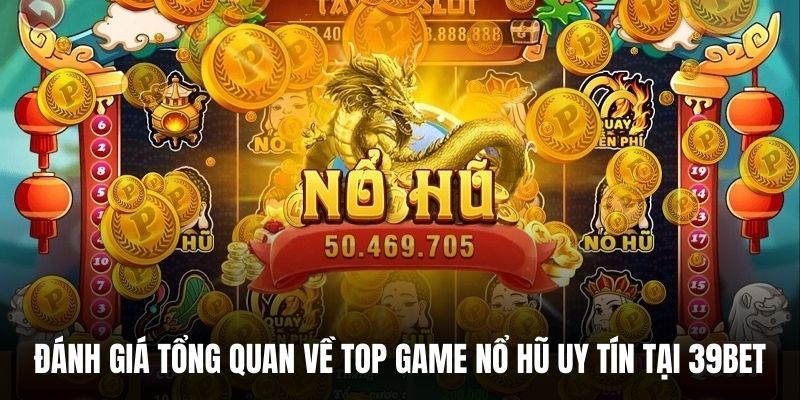 Đánh giá tổng quan về top game nổ hũ uy tín tại 39BET.