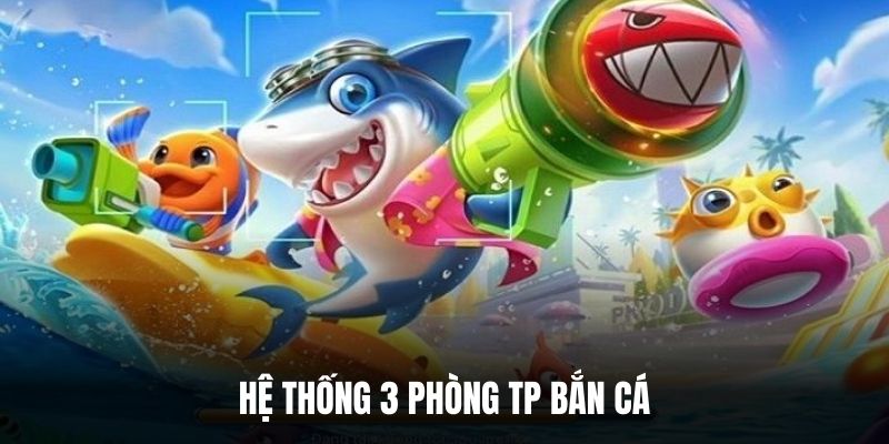 Hệ thống 3 phòng TP bắn cá