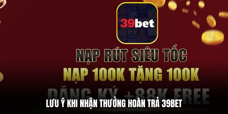 Lưu ý khi nhận thưởng hoàn trả 39BET