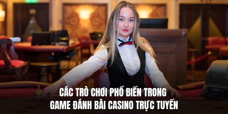 Các trò chơi phổ biến trong game đánh bài casino trực tuyến.